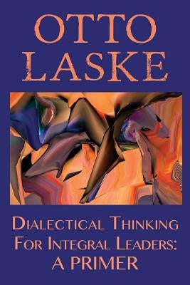 Dialectical Thinking for Integral Leaders: A Primer Paperback Integral Publishers
