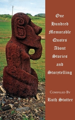 One Hundred Memorable Quotes About Stories and Storytelling by Stotter, Ruth
