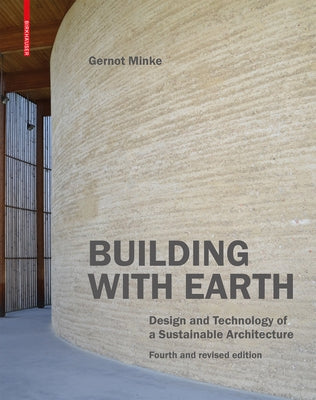 Building with Earth: Design and Technology of a Sustainable Architecture. Fourth and Revised Edition by Minke, Gernot