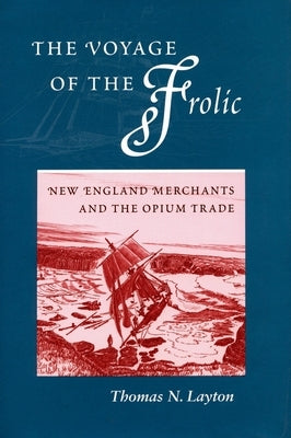 The Voyage of the 'Frolic': New England Merchants and the Opium Trade by Layton, Thomas N.