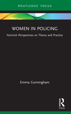 Women in Policing: Feminist Perspectives on Theory and Practice by Cunningham, Emma