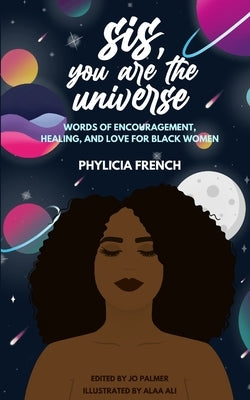 Sis, You Are the Universe: Words of Encouragement, Healing, and Love for Black Women by French, Phylicia