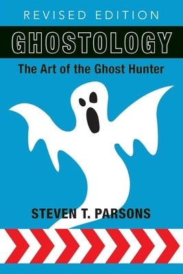 Ghostology: The Art of the Ghost Hunter by Parsons, Steven T.