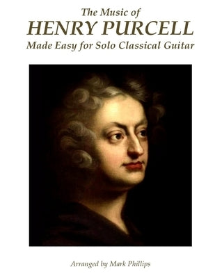 The Music of Henry Purcell Made Easy for Solo Classical Guitar by Phillips, Mark