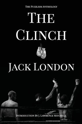 The Clinch: The Pugilism Anthology by London, Jack