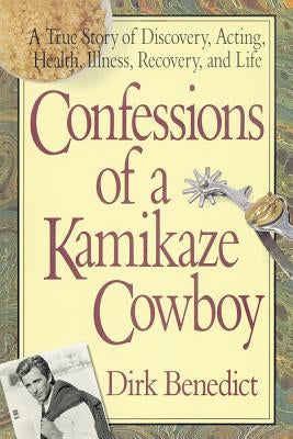 Confessions of a Kamikaze Cowboy: A True Story of Discovery, Acting, Health, Illness, Recovery, and Life by Benedict, Dirk