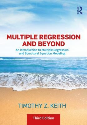 Multiple Regression and Beyond: An Introduction to Multiple Regression and Structural Equation Modeling by Keith, Timothy Z.