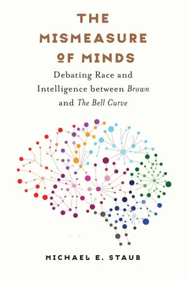 The Mismeasure of Minds: Debating Race and Intelligence Between Brown and the Bell Curve by Staub, Michael E.