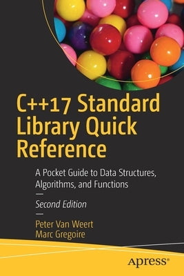 C++17 Standard Library Quick Reference: A Pocket Guide to Data Structures, Algorithms, and Functions by Van Weert, Peter