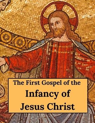 The First Gospel of the Infancy of Jesus Christ Paperback Createspace Independent Publishing Platform