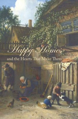 Happy Homes and the Hearts That Make Them by Smiles, Samuel, Jr.