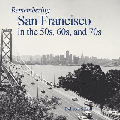 Remembering San Francisco in the 50s, 60s, and 70s by Schall, Rebecca