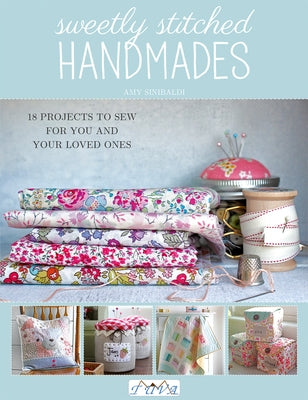 Sweetly Stitched Handmades: 18 Projects to Sew for You and Your Loved Ones by Sinibaldi, Amy
