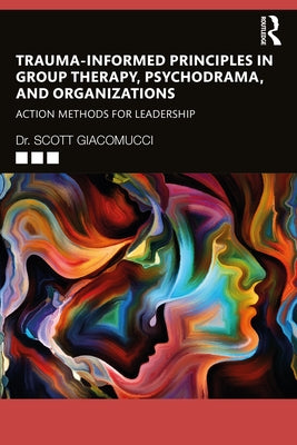 Trauma-Informed Principles in Group Therapy, Psychodrama, and Organizations: Action Methods for Leadership by Giacomucci, Scott