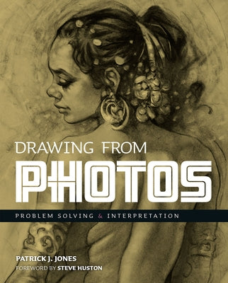 Drawing from Photos: Problem Solving and Interpretation When Figure Drawing by Jones, Patrick J.