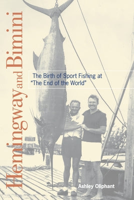 Hemingway and Bimini: The Birth of Sport Fishing at the End of the World by Oliphant, Ashley