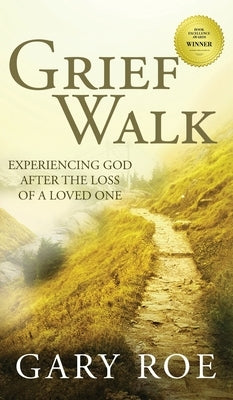 Grief Walk: Experiencing God After the Loss of a Loved One: Experiencing God After the Loss of a Loved One by Roe, Gary