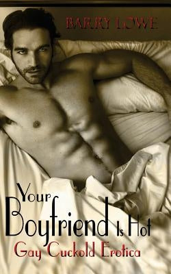 Your Boyfriend Is Hot: Gay Cuckold Erotica by Lowe, Barry