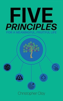 Five Principles: For a Meaningful, Fruitful Life by Clay, Christopher