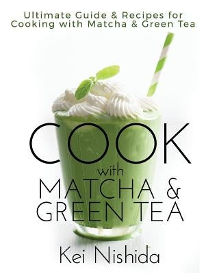 Cook with Matcha and Green Tea: Ultimate Guide & Recipes for Brewing and Cooking with Matcha & Green Tea Paperback Createspace Independent Publishing Platform