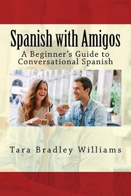 Spanish with Amigos: A Beginner's Guide to Conversational Spanish by Williams, Tara Bradley