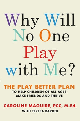 Why Will No One Play with Me?: The Play Better Plan to Help Children of All Ages Make Friends and Thrive by Maguire, Caroline