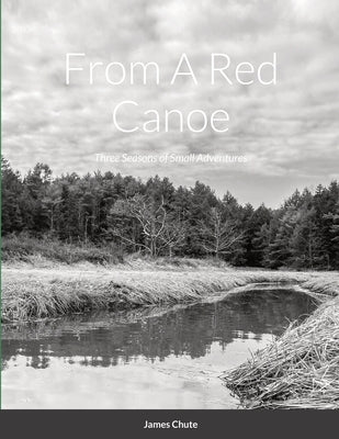 From A Red Canoe: Three Seasons of Small Adventures by Chute, James