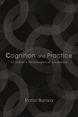Cognition and Practice: Li Zehou's Philosophical Aesthetics Paperback State University of New York Press