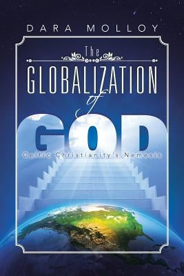 The Globalization of God: Celtic Christianity's Nemesis by Molloy, Dara