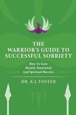 The Warrior's Guide to Successful Sobriety: How to Gain Mental, Emotional and Spiritual Muscles by Foster, Kj