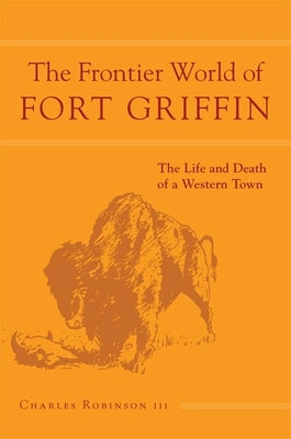 The Frontier World of Fort Griffin: The Life and Death of a Western Townvolume 18 Paperback University of Oklahoma Press