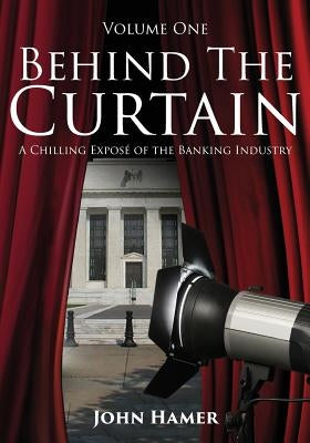 Behind the Curtain: A Chilling Exposé of the Banking Industry by Hamer, John