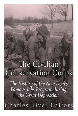 The Civilian Conservation Corps: The History of the New Deal's Famous Jobs Program during the Great Depression Paperback Createspace Independent Publishing Platform