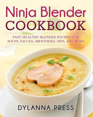 Ninja Blender Cookbook: Fast Healthy Blender Recipes for Soups, Sauces, Smoothies, Dips, and More Paperback Dylanna Publishing, Inc.