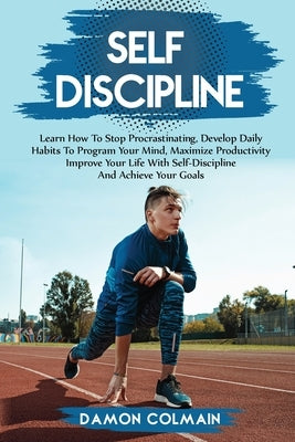 Self Discipline: Learn how to stop procrastinating, Develop daily habits to program your mind maximize productivity improve your life w by Colmain, Damon