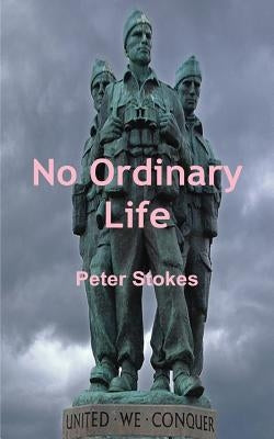 No Ordinary Life - SAS Rogue Heroes: the true story of founding SAS member Horace Stokes by Stokes, Peter
