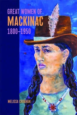 Great Women of Mackinac, 1800-1950 Paperback Michigan State University Press