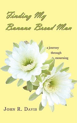 Finding My Banana Bread Man: A Journey through Mourning by Davis, John R.