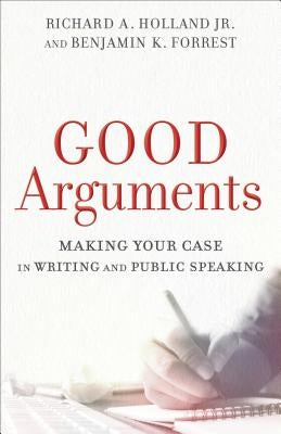 Good Arguments: Making Your Case in Writing and Public Speaking Paperback Baker Academic