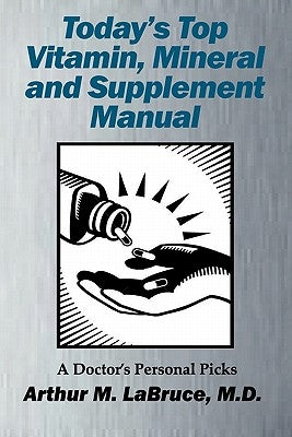 Today's Top Vitamin, Mineral and Supplement Manual: A Doctor's Personal Picks by Labruce, Arthur