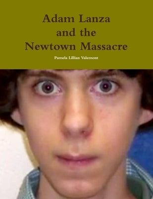 Adam Lanza and the Newtown Massacre by Valemont, Pamela Lillian