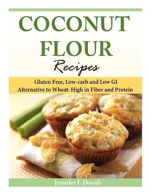 Coconut Flour Recipes: Gluten Free, Low-carb and Low GI Alternative to Wheat: High in Fiber and Protein Paperback Createspace Independent Publishing Platform