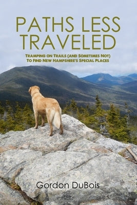 Paths Less Traveled: Tramping on Trails (And Sometimes Not) to Find New Hampshire's Special Places Paperback Dorrance Publishing Co.