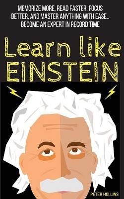 Learn Like Einstein: Memorize More, Read Faster, Focus Better, and Master Anything with Ease by Hollins, Peter