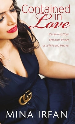 Contained in Love: Reclaiming Your Feminine Power as a Wife and Mother by Irfan, Mina