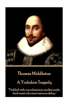 Thomas Middleton - A Yorkshire Tragedy: "Yielded with coy submission, modest pride, And sweet reluctant amorous delay." by Middleton, Thomas