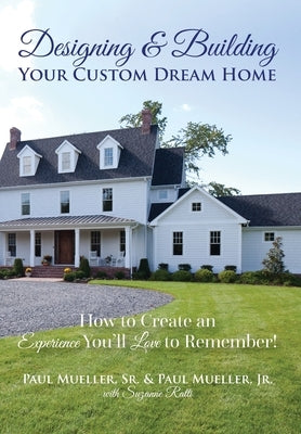 Designing & Building Your Custom Dream Home: How to Create an Experience You'll Love to Remember by Mueller, Paul, Sr.