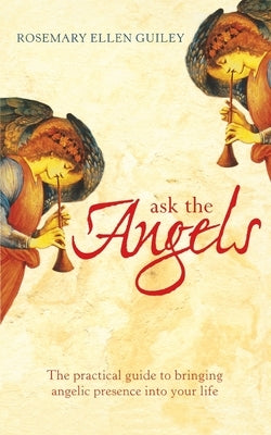 Ask The Angels: Bring Angelic Wisdom Into Your Life by Guiley, Rosemary Ellen