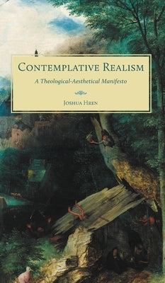 Contemplative Realism: A Theological-Aesthetical Manifesto by Hren, Joshua