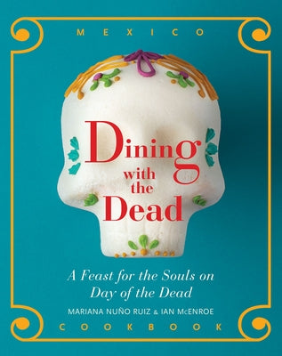 Dining with the Dead: A Feast for the Sould on Day of the Dead by Nuño-Ruiz McEnroe, Mariana